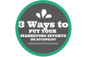 3 Ways to Put Your Marketing Efforts on AutoPilot