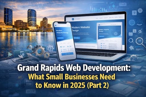 Grand Rapids Web Development What Small Businesses Need to Know in 2025 (Part 2)